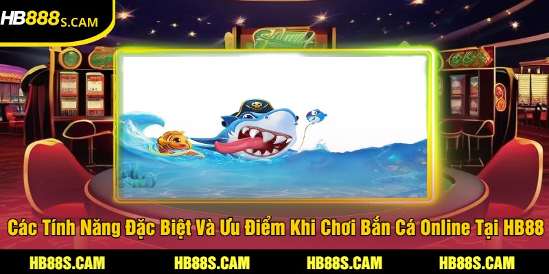 Bắn Cá Online Tại HB88 - Trải Nghiệm Game Bắn Cá Hấp Dẫn 2 Các Tính Năng Đặc Biệt Và Ưu Điểm Khi Chơi Bắn Cá Online Tại HB88