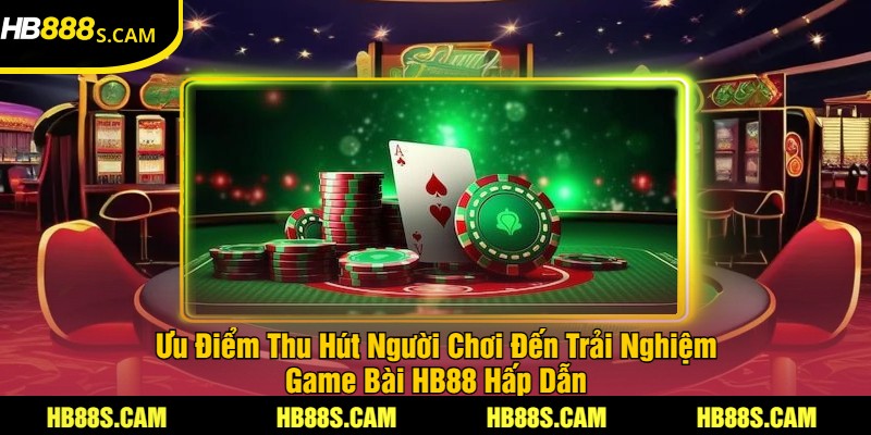 Ưu Điểm Thu Hút Người Chơi Đến Trải Nghiệm Game Bài HB88 Hấp Dẫn